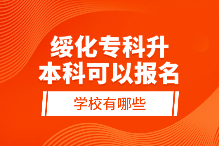 綏化專科升本科可以報(bào)名的學(xué)校有哪些？
