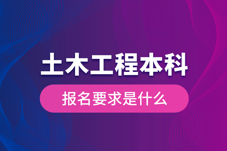 土木工程本科報名要求是什么？