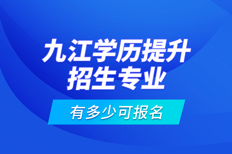 九江學(xué)歷提升招生專(zhuān)業(yè)有多少可報(bào)名？