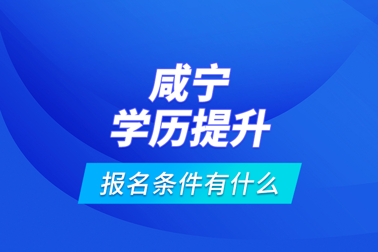 咸寧學(xué)歷提升報(bào)名條件有什么？