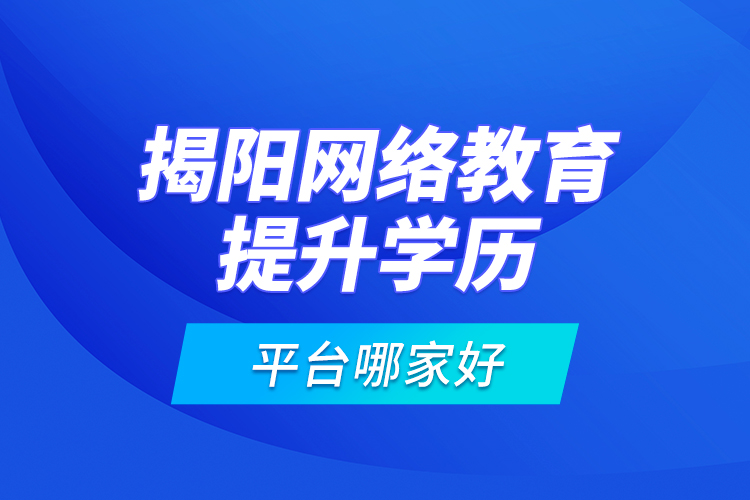 揭陽網(wǎng)絡(luò)教育提升學(xué)歷平臺(tái)哪家好？