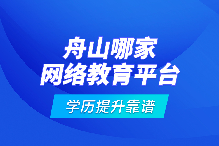 舟山哪家網(wǎng)絡(luò)教育平臺學歷提升靠譜？