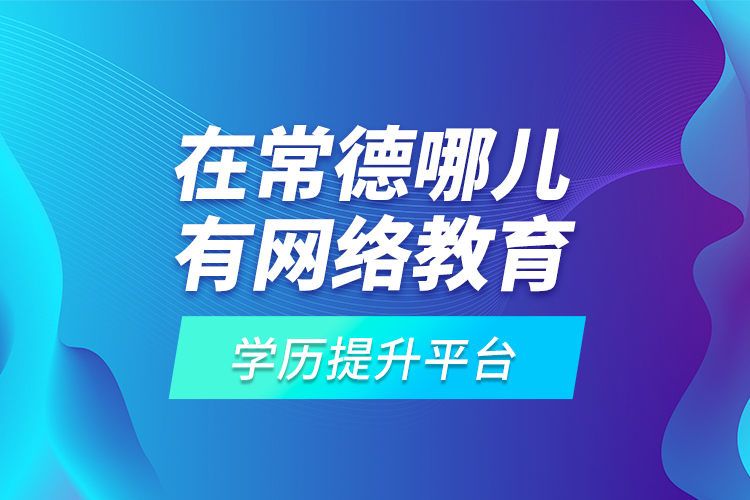 在常德哪兒有網(wǎng)絡(luò)教育學(xué)歷提升平臺(tái)？