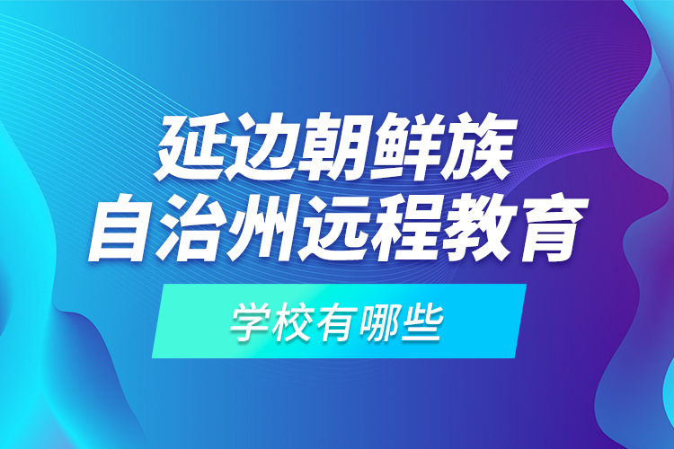 延邊朝鮮族自治州遠程教育學校有哪些？