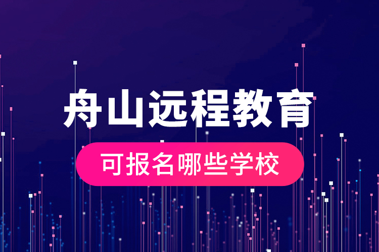 舟山遠(yuǎn)程教育可報(bào)名哪些學(xué)校？