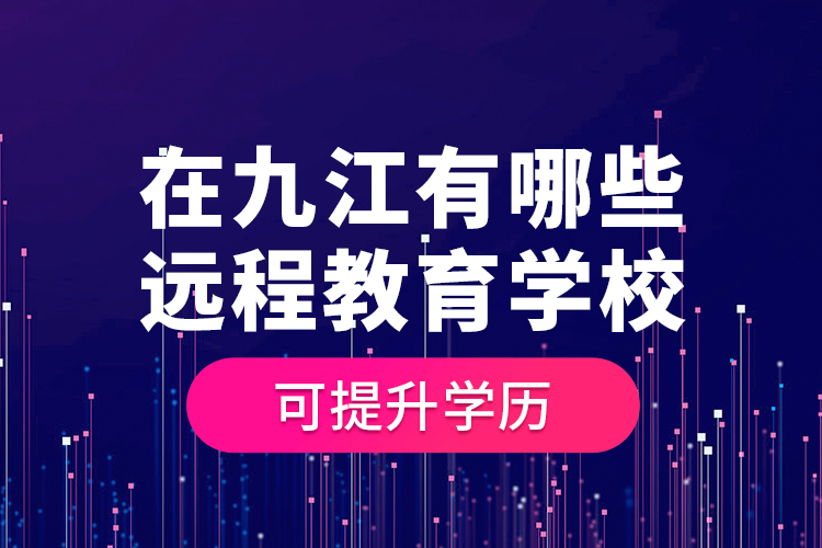 在九江有哪些遠程教育學?？商嵘龑W歷？