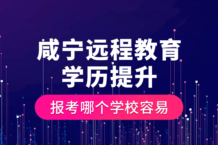咸寧遠(yuǎn)程教育學(xué)歷提升報(bào)考哪個學(xué)校容易？