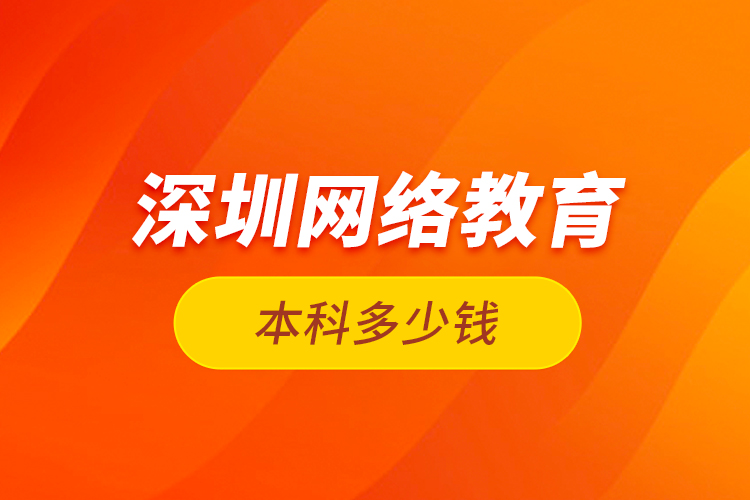 深圳網絡教育本科多少錢？
