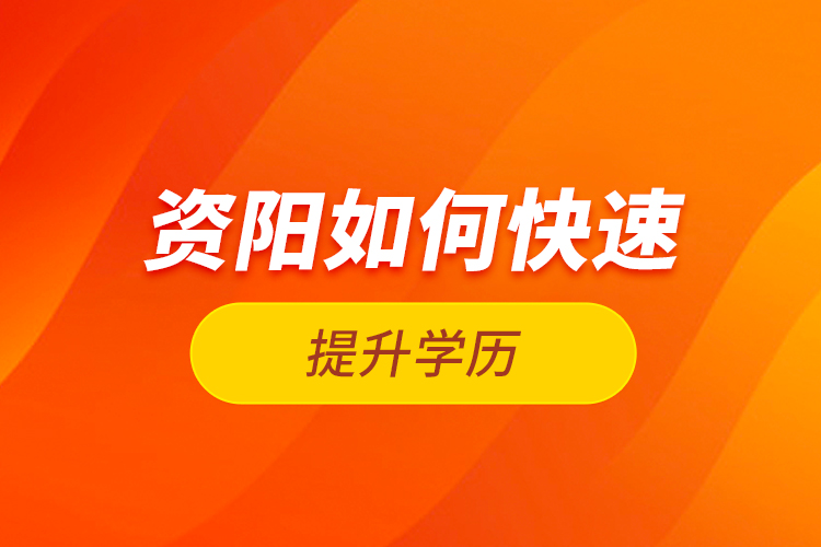 資陽(yáng)如何快速提升學(xué)歷？