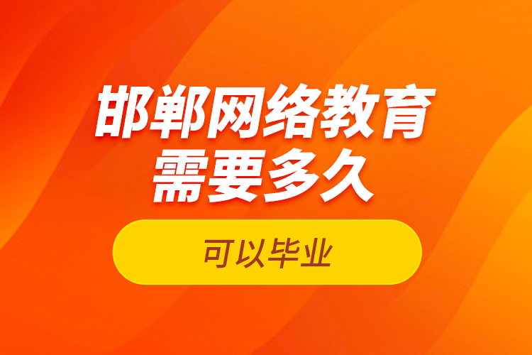 邯鄲網(wǎng)絡(luò)教育需要多久可以畢業(yè)？