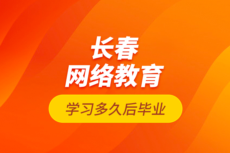 長(zhǎng)春網(wǎng)絡(luò)教育學(xué)習(xí)多久后畢業(yè)？