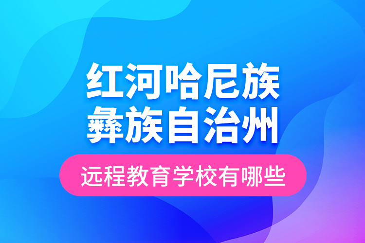 紅河哈尼族彝族自治州遠程教育學(xué)校有哪些？