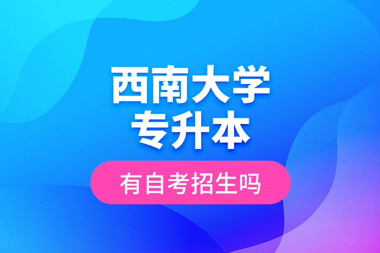 西南大學(xué)專升本有自考招生嗎？