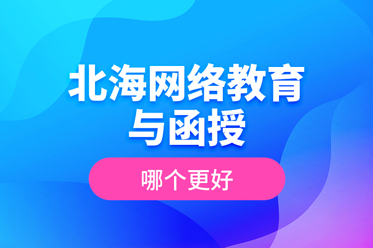 北海網(wǎng)絡(luò)教育與函授哪個(gè)更好？