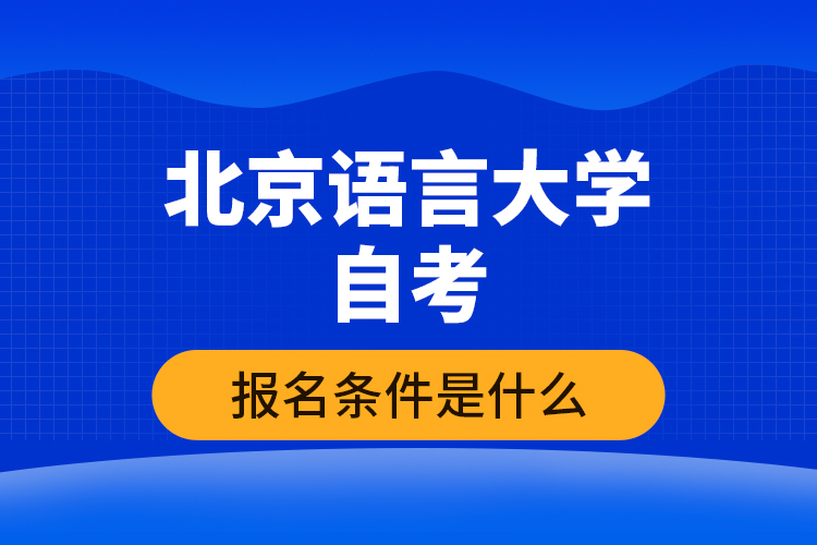 北京語言大學(xué)自考報(bào)名條件是什么?