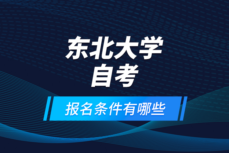 東北大學自考報名條件有哪些？