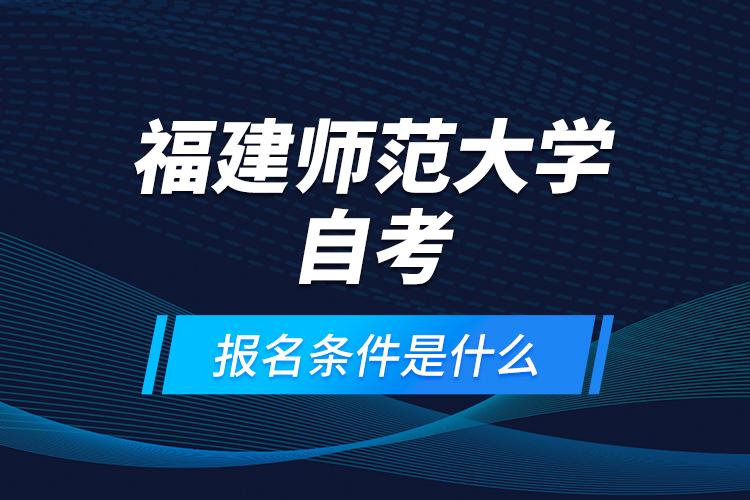 福建師范大學(xué)自考報(bào)名條件是什么？