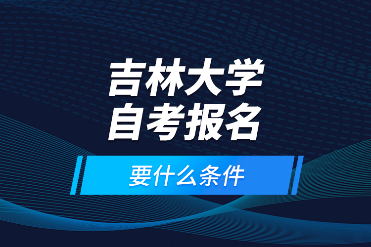 吉林大學自考報名要什么條件？