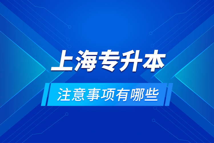 上海專升本注意事項有哪些？