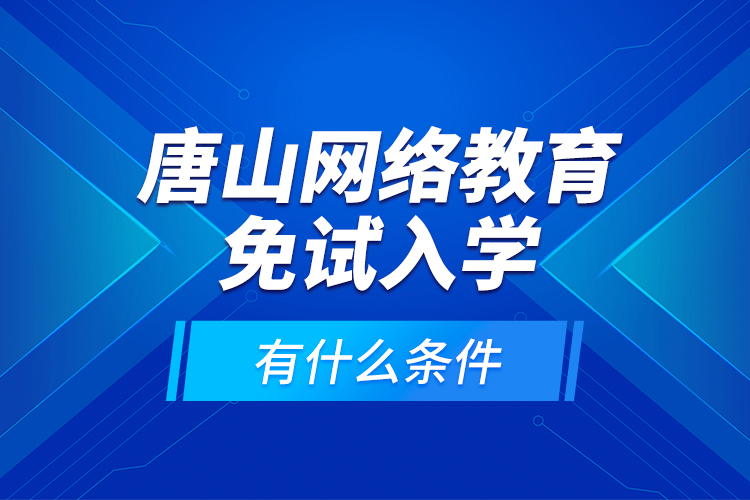 唐山網(wǎng)絡(luò)教育免試入學(xué)有什么條件？