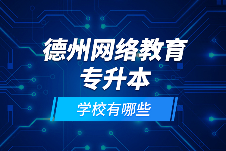 德州網(wǎng)絡(luò)教育專升本學(xué)校有哪些？