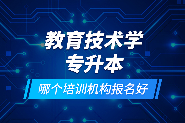 教育技術(shù)學(xué)專(zhuān)升本哪個(gè)培訓(xùn)機(jī)構(gòu)報(bào)名好？