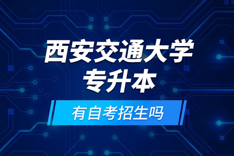 西安交通大學(xué)專升本有自考招生嗎？