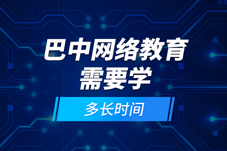 巴中網(wǎng)絡(luò)教育需要學(xué)多長時間？