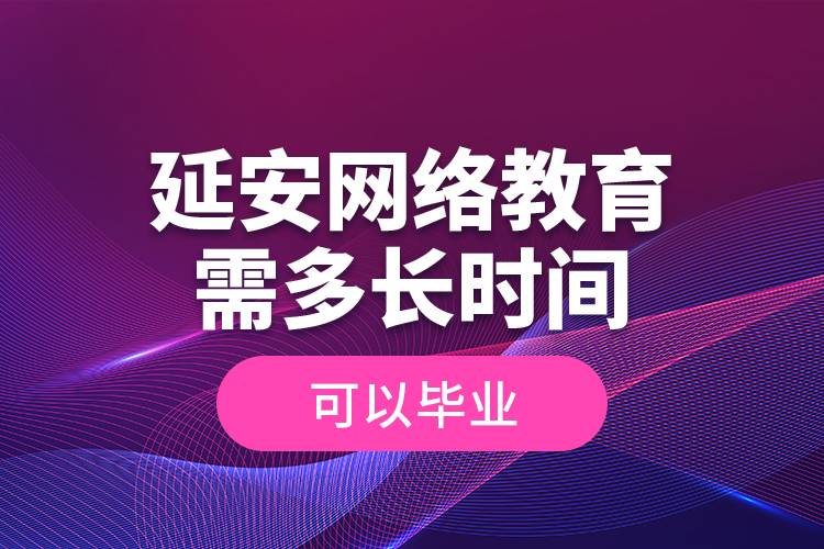 延安網(wǎng)絡(luò)教育需多長(zhǎng)時(shí)間可以畢業(yè)？