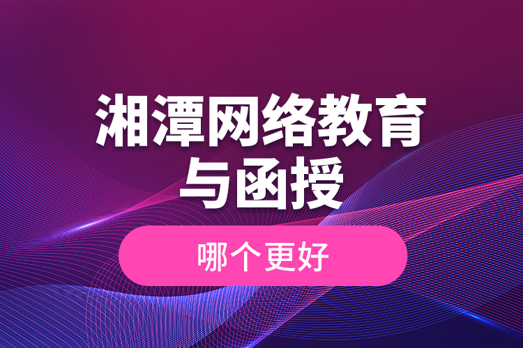 湘潭網(wǎng)絡(luò)教育與函授哪個(gè)更好？