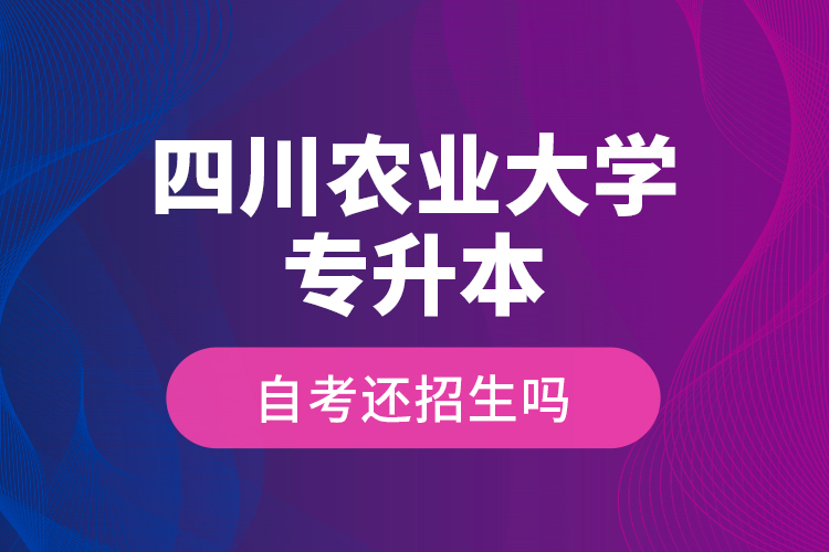 四川農(nóng)業(yè)大學(xué)專升本自考還招生嗎？