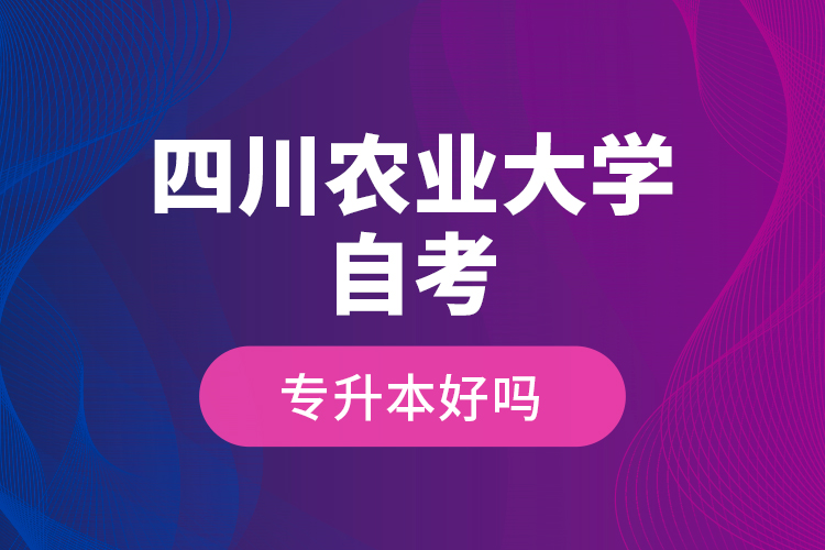 四川農(nóng)業(yè)大學自考專升本好嗎？
