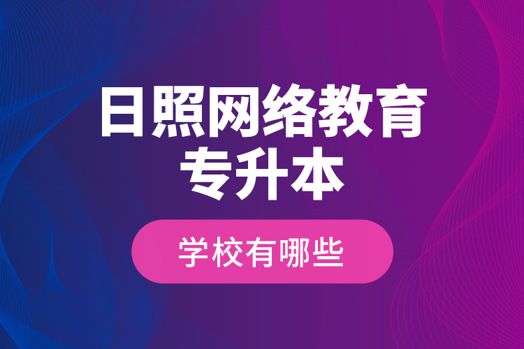 日照網(wǎng)絡(luò)教育專升本學校有哪些？