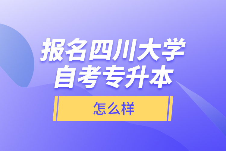報名四川大學自考專升本怎么樣？