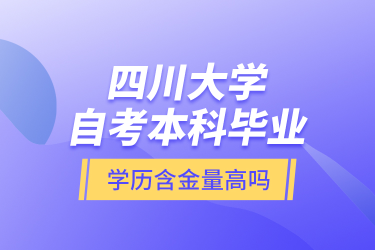 四川大學(xué)自考本科畢業(yè)學(xué)歷含金量高嗎？