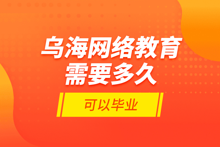 烏海網(wǎng)絡(luò)教育需要多久可以畢業(yè)？