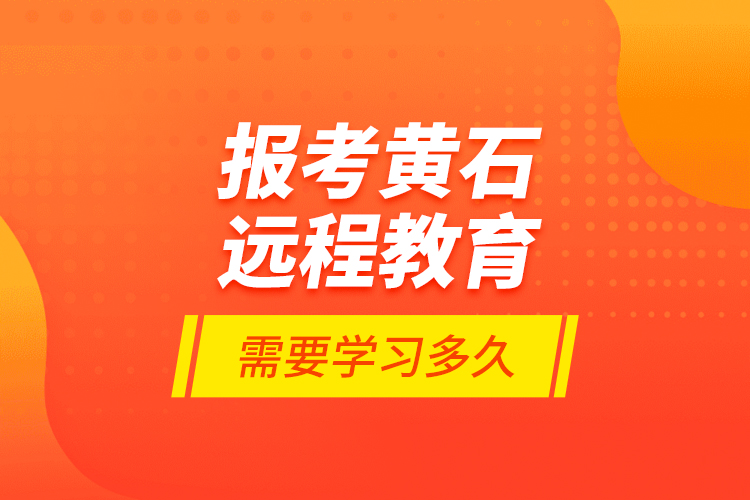 報考黃石遠程教育需要學習多久？