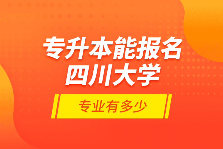 專升本能報(bào)名四川大學(xué)專業(yè)有多少？