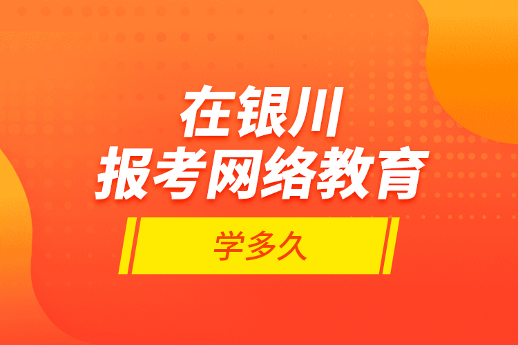 在銀川報(bào)考網(wǎng)絡(luò)教育學(xué)多久？