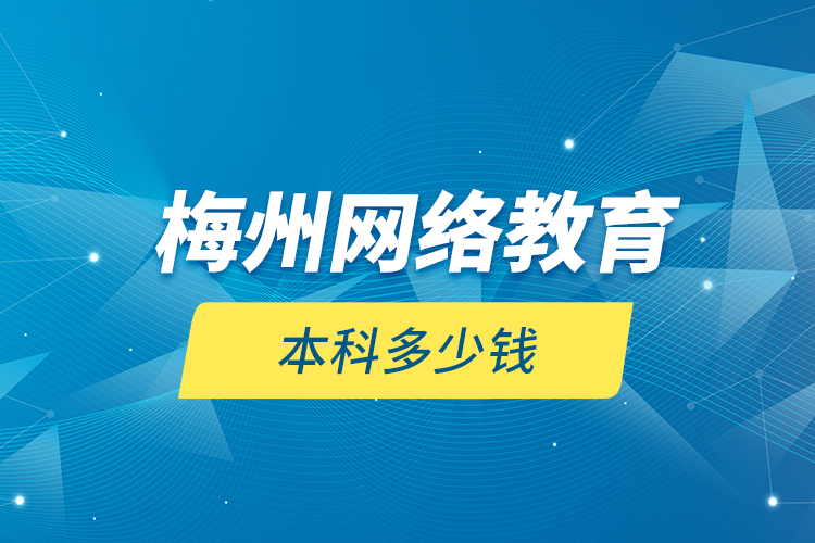 梅州網(wǎng)絡(luò)教育本科多少錢(qián)？