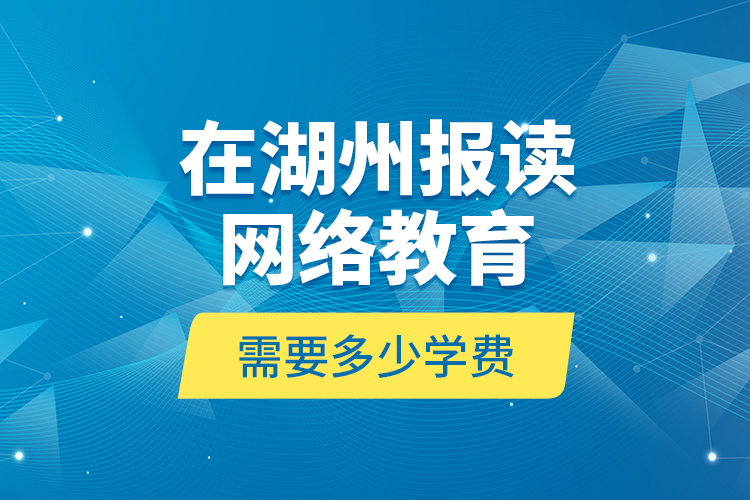 在湖州報讀網(wǎng)絡(luò)教育需要多少學(xué)費？