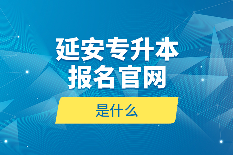 延安專升本報(bào)名官網(wǎng)是什么？