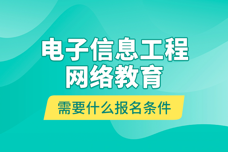 電子信息工程網(wǎng)絡(luò)教育需要什么報名條件？
