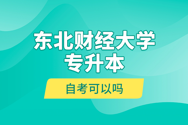 東北財經(jīng)大學(xué)專升本自考可以嗎？