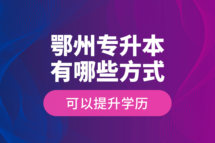 鄂州專(zhuān)升本有哪些方式可以提升學(xué)歷？