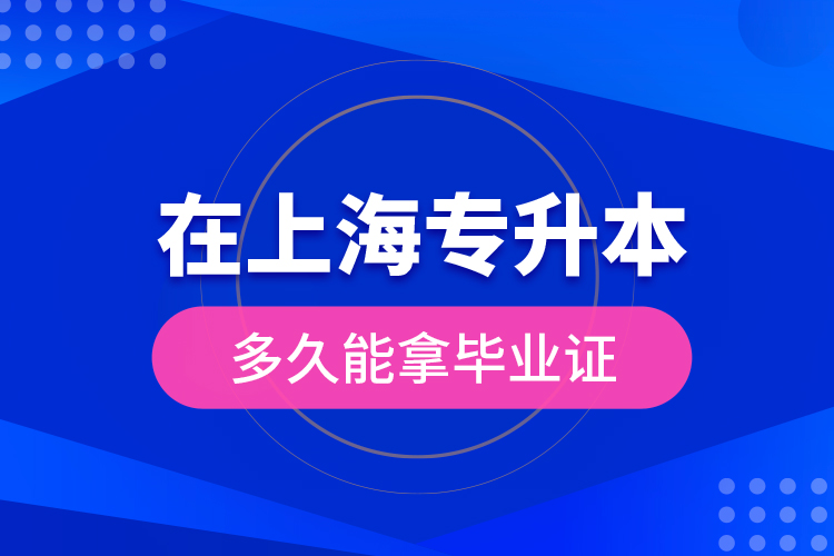 在上海專升本多久能拿畢業(yè)證？
