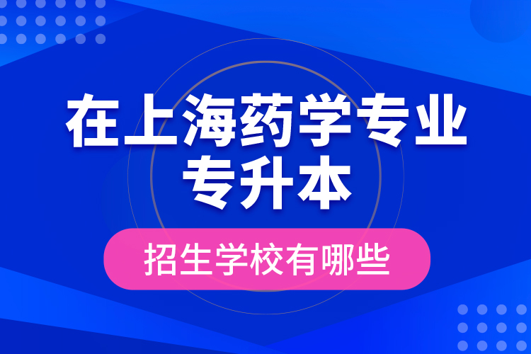 在上海藥學(xué)專業(yè)專升本招生學(xué)校有哪些？