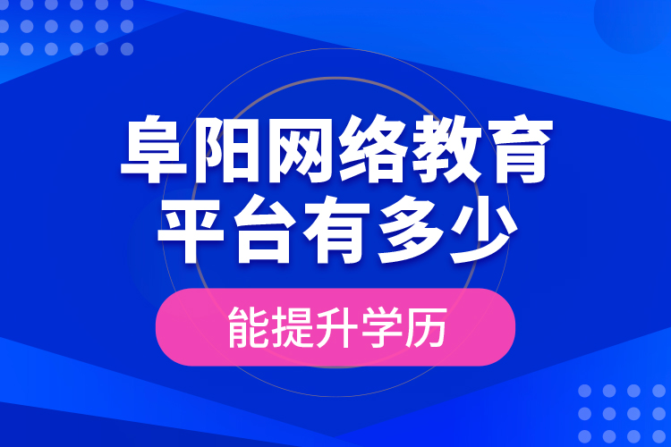 阜陽(yáng)網(wǎng)絡(luò)教育平臺(tái)有多少能提升學(xué)歷？
