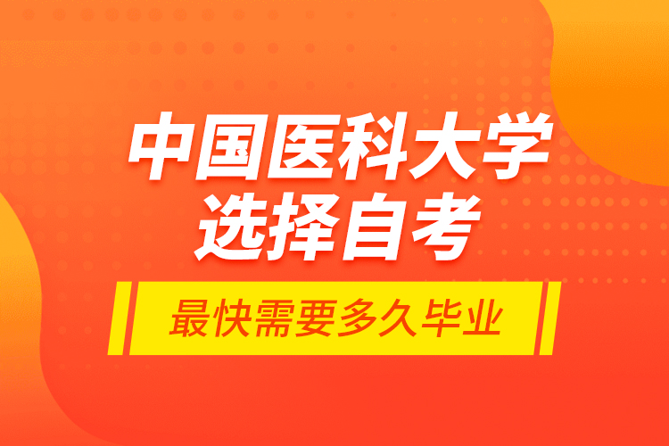 中國醫(yī)科大學選擇自考最快需要多久畢業(yè)？