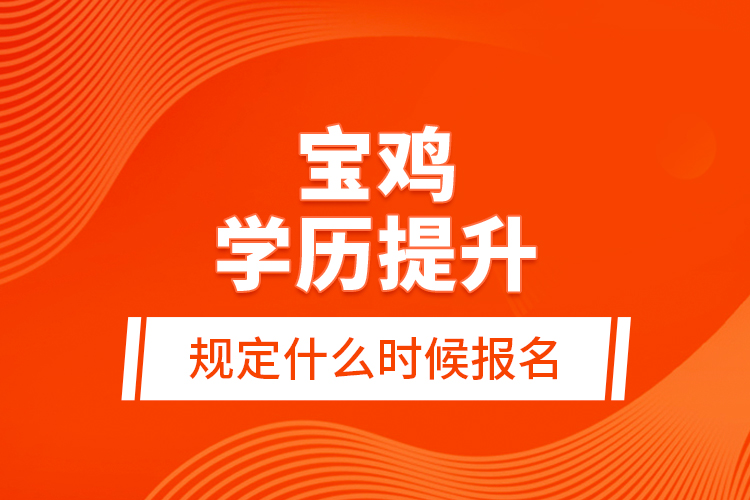 寶雞學(xué)歷提升規(guī)定什么時(shí)候報(bào)名？